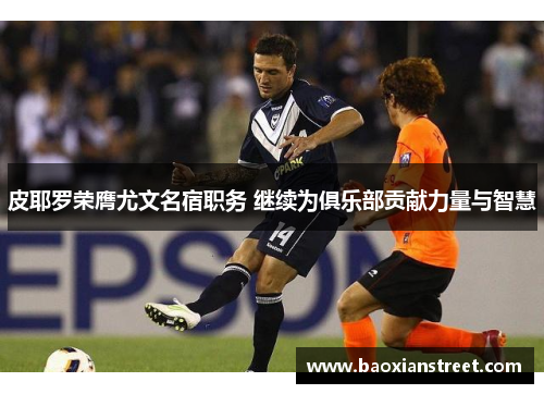 皮耶罗荣膺尤文名宿职务 继续为俱乐部贡献力量与智慧 皮耶罗荣膺尤文名宿职务 继续为俱乐部贡献力量与智慧