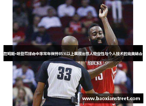 詹姆斯·哈登罚球命中率常年保持85%以上展现出惊人稳定性与个人技术的完美结合 詹姆斯·哈登罚球命中率常年保持85%以上展现出惊人稳定性与个人技术的完美结合