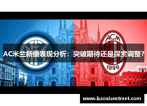 AC米兰新援表现分析:突破期待还是探索调整? AC米兰新援表现分析:突破期待还是探索调整?