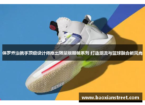 保罗乔治携手顶级设计师推出限量版服装系列 打造潮流与篮球融合新风尚