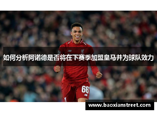 如何分析阿诺德是否将在下赛季加盟皇马并为球队效力 如何分析阿诺德是否将在下赛季加盟皇马并为球队效力