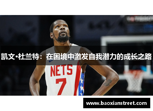 凯文·杜兰特:在困境中激发自我潜力的成长之路 凯文·杜兰特:在困境中激发自我潜力的成长之路