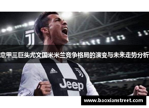 意甲三巨头尤文国米米兰竞争格局的演变与未来走势分析 意甲三巨头尤文国米米兰竞争格局的演变与未来走势分析