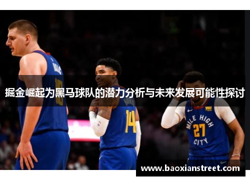掘金崛起为黑马球队的潜力分析与未来发展可能性探讨 掘金崛起为黑马球队的潜力分析与未来发展可能性探讨