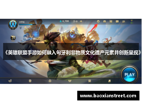 《英雄联盟手游如何融入匈牙利非物质文化遗产元素并创新呈现》 《英雄联盟手游如何融入匈牙利非物质文化遗产元素并创新呈现》