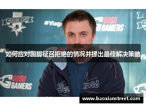 如何应对国脚征召拒绝的情况并提出最佳解决策略 如何应对国脚征召拒绝的情况并提出最佳解决策略