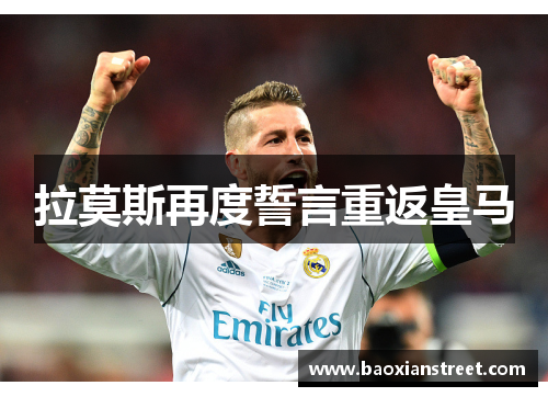 拉莫斯再度誓言重返皇马 拉莫斯再度誓言重返皇马