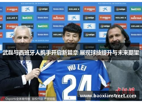 武磊与西班牙人携手开启新篇章 展现球技提升与未来期望 武磊与西班牙人携手开启新篇章 展现球技提升与未来期望