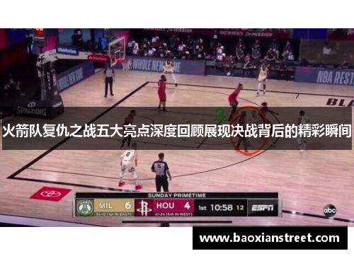 火箭队复仇之战五大亮点深度回顾展现决战背后的精彩瞬间 火箭队复仇之战五大亮点深度回顾展现决战背后的精彩瞬间