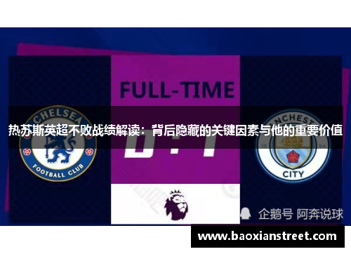热苏斯英超不败战绩解读:背后隐藏的关键因素与他的重要价值 热苏斯英超不败战绩解读:背后隐藏的关键因素与他的重要价值