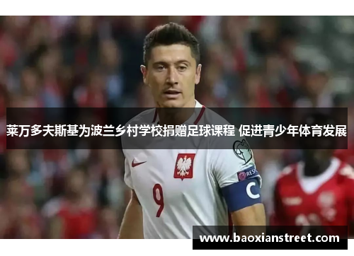 莱万多夫斯基为波兰乡村学校捐赠足球课程 促进青少年体育发展 莱万多夫斯基为波兰乡村学校捐赠足球课程 促进青少年体育发展