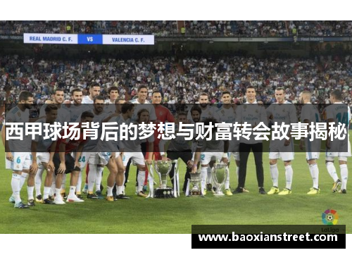 西甲球场背后的梦想与财富转会故事揭秘 西甲球场背后的梦想与财富转会故事揭秘