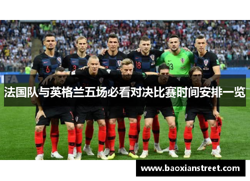 法国队与英格兰五场必看对决比赛时间安排一览 法国队与英格兰五场必看对决比赛时间安排一览
