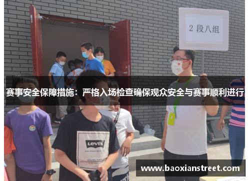 赛事安全保障措施：严格入场检查确保观众安全与赛事顺利进行