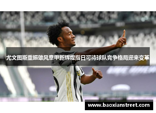 尤文图斯重振雄风意甲新辉煌指日可待球队竞争格局迎来变革